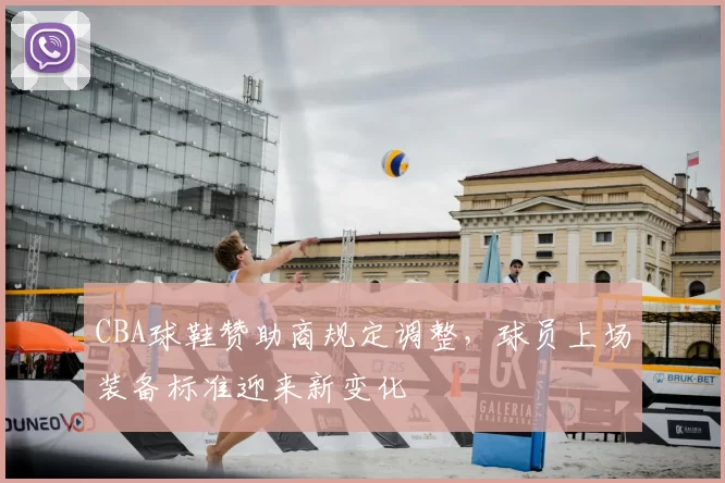 CBA球鞋赞助商规定调整,球员上场装备标准迎来新变化