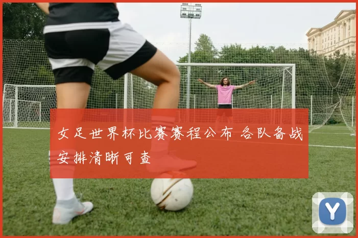 女足世界杯比赛赛程公布 各队备战安排清晰可查