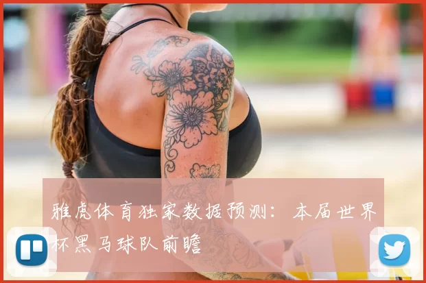 雅虎体育独家数据预测:本届世界杯黑马球队前瞻