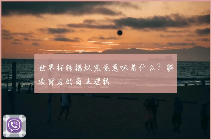 世界杯转播权究竟意味着什么？解读背后的商业逻辑