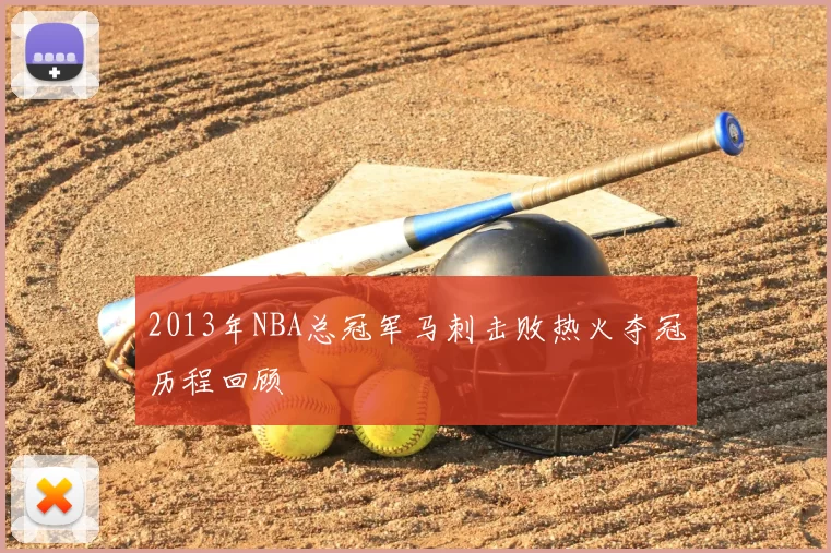 2013年NBA总冠军马刺击败热火夺冠历程回顾