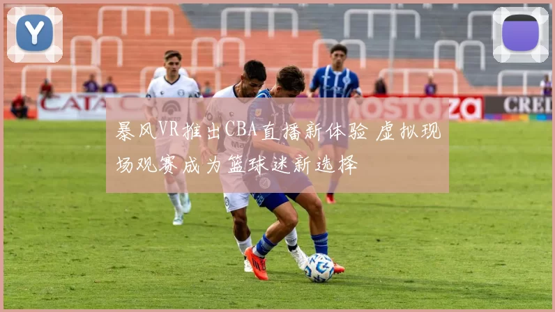 暴风VR推出CBA直播新体验 虚拟现场观赛成为篮球迷新选择