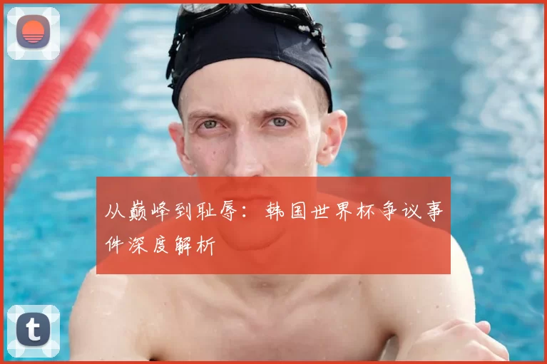 从巅峰到耻辱：韩国世界杯争议事件深度解析