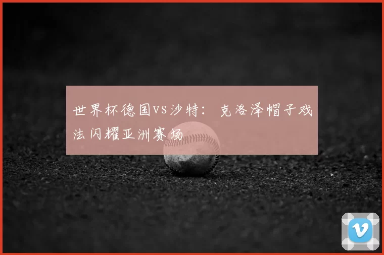 世界杯德国vs沙特：克洛泽帽子戏法闪耀亚洲赛场