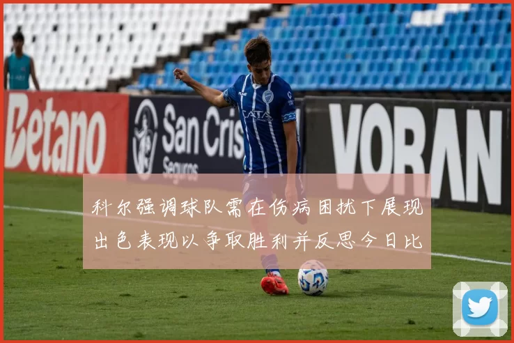 科尔强调球队需在伤病困扰下展现出色表现以争取胜利并反思今日比赛表现不佳