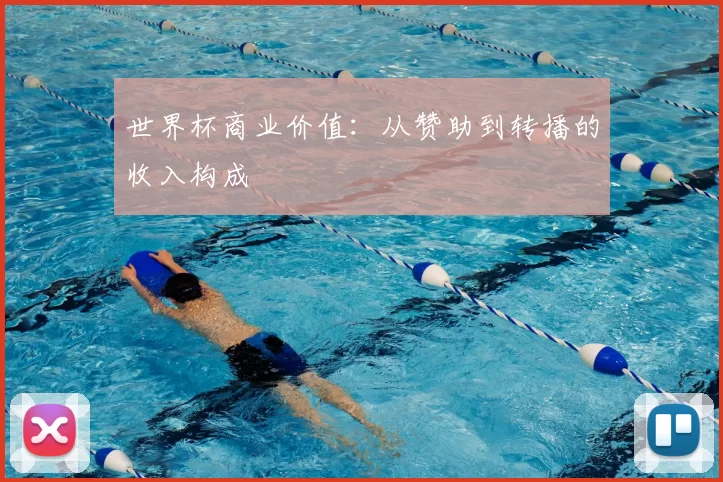 世界杯商业价值：从赞助到转播的收入构成