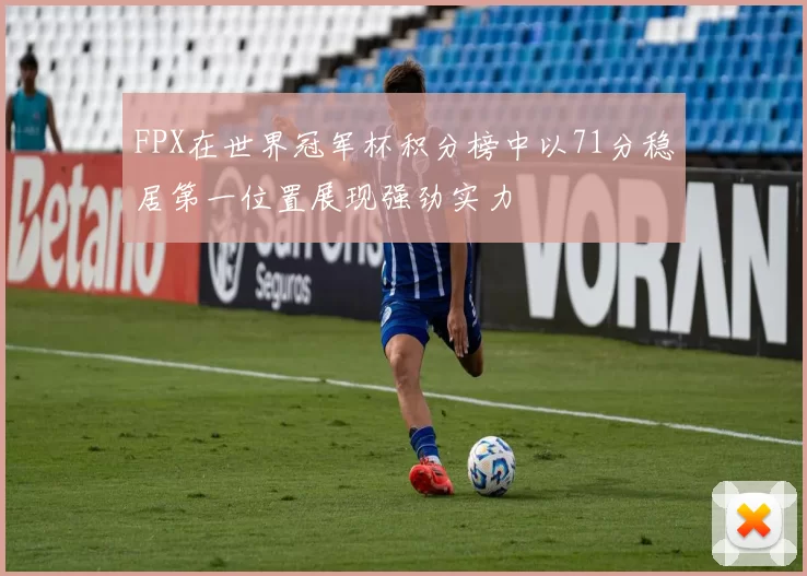 FPX在世界冠军杯积分榜中以71分稳居第一位置展现强劲实力