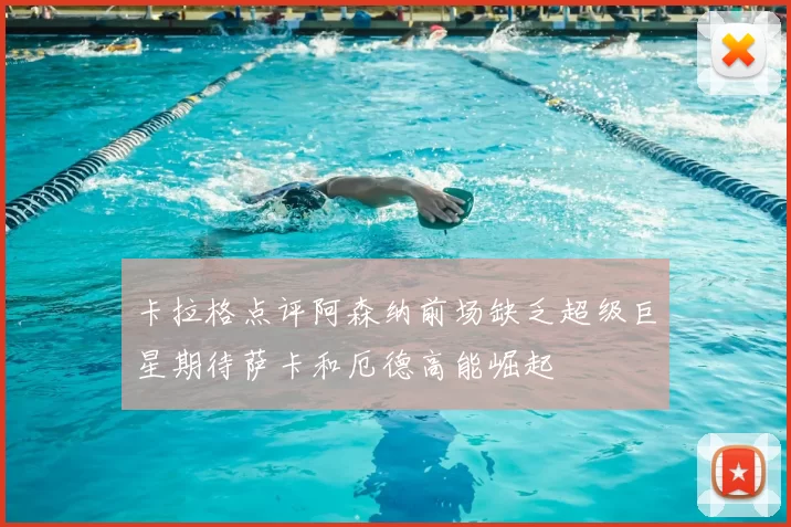 卡拉格点评阿森纳前场缺乏超级巨星期待萨卡和厄德高能崛起