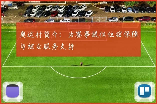 奥运村简介：为赛事提供住宿保障与综合服务支持