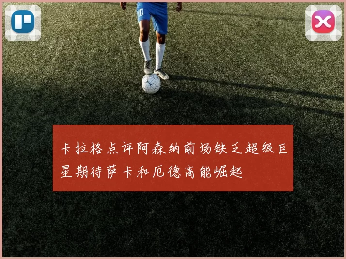 卡拉格点评阿森纳前场缺乏超级巨星期待萨卡和厄德高能崛起