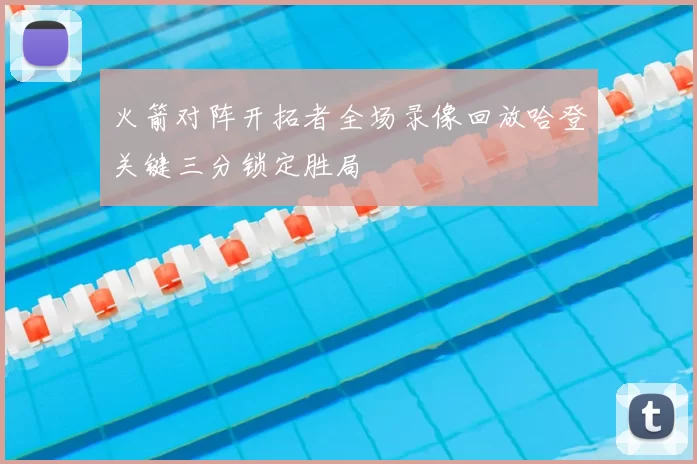 火箭对阵开拓者全场录像回放哈登关键三分锁定胜局